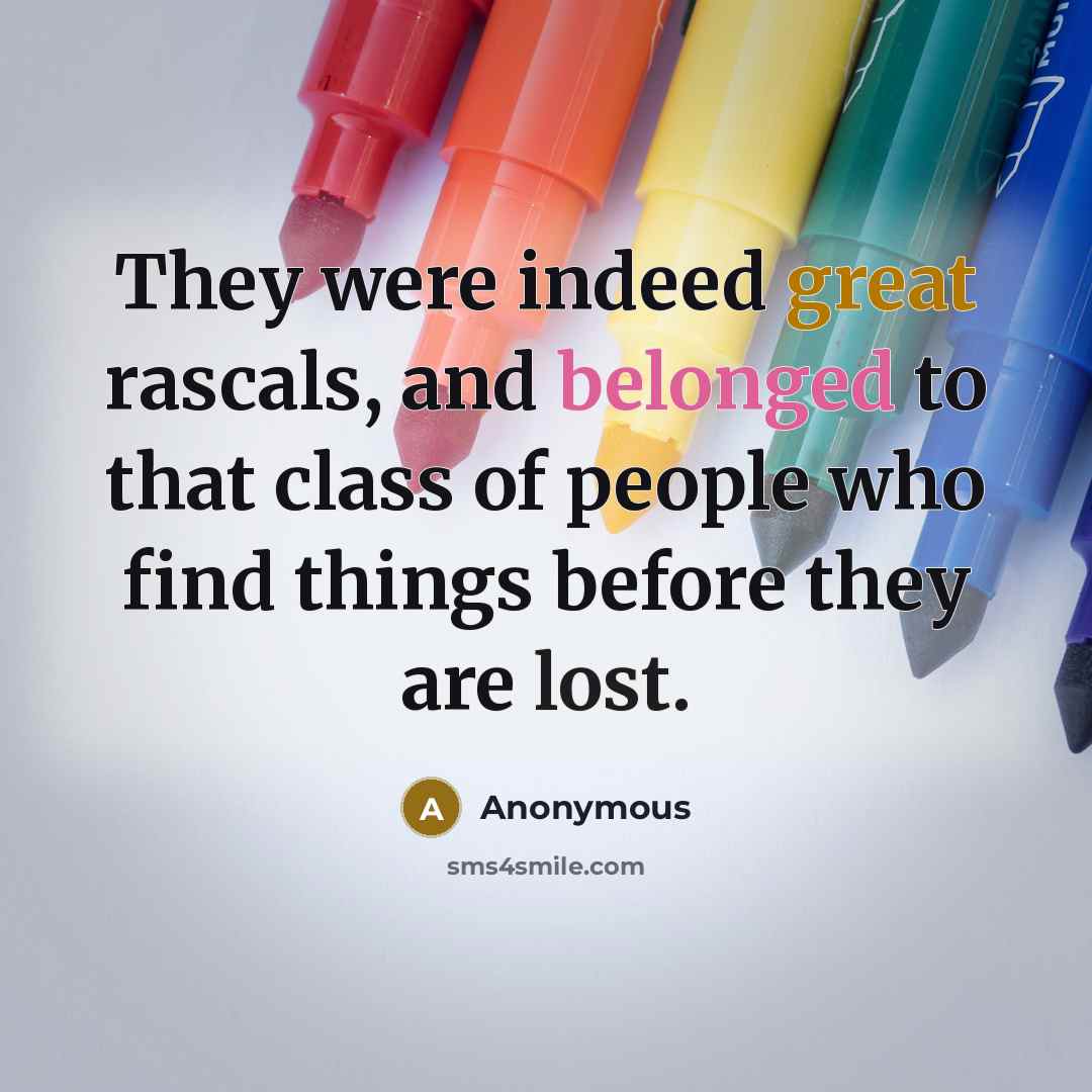 “They were indeed great rascals, and belonged to that class of people who find things before they are lost.” quote by Anonymous