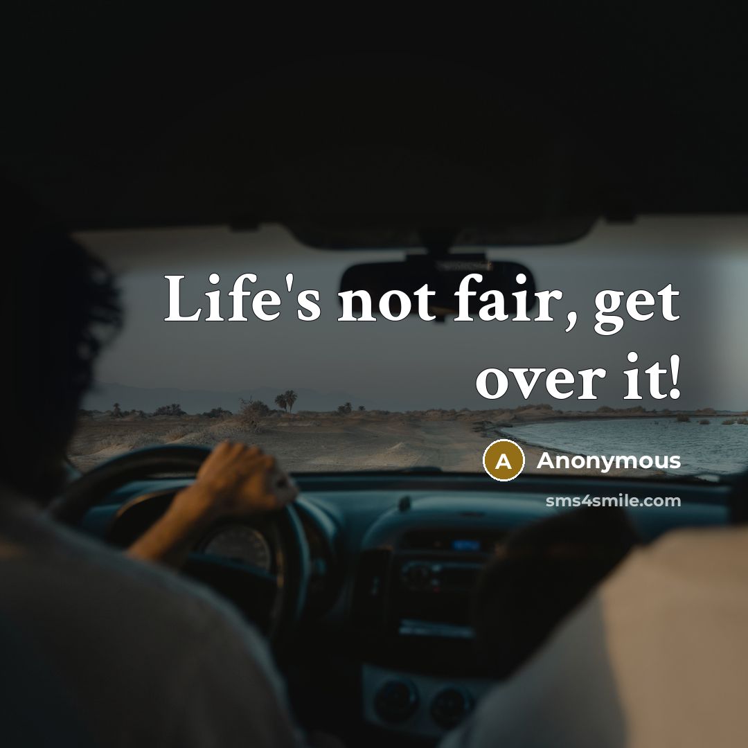 “Life's not fair, get over it!” quote by Anonymous