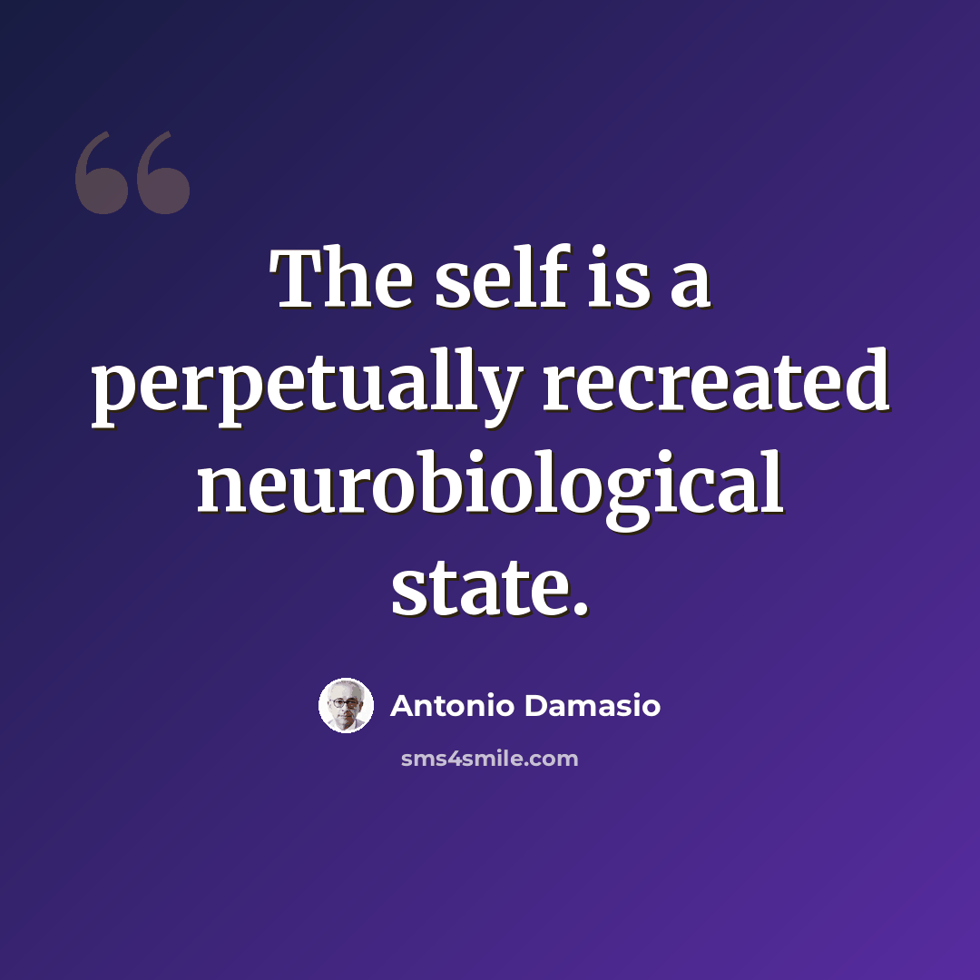 “The self is a perpetually recreated neurobiological state.” quote by Antonio Damasio