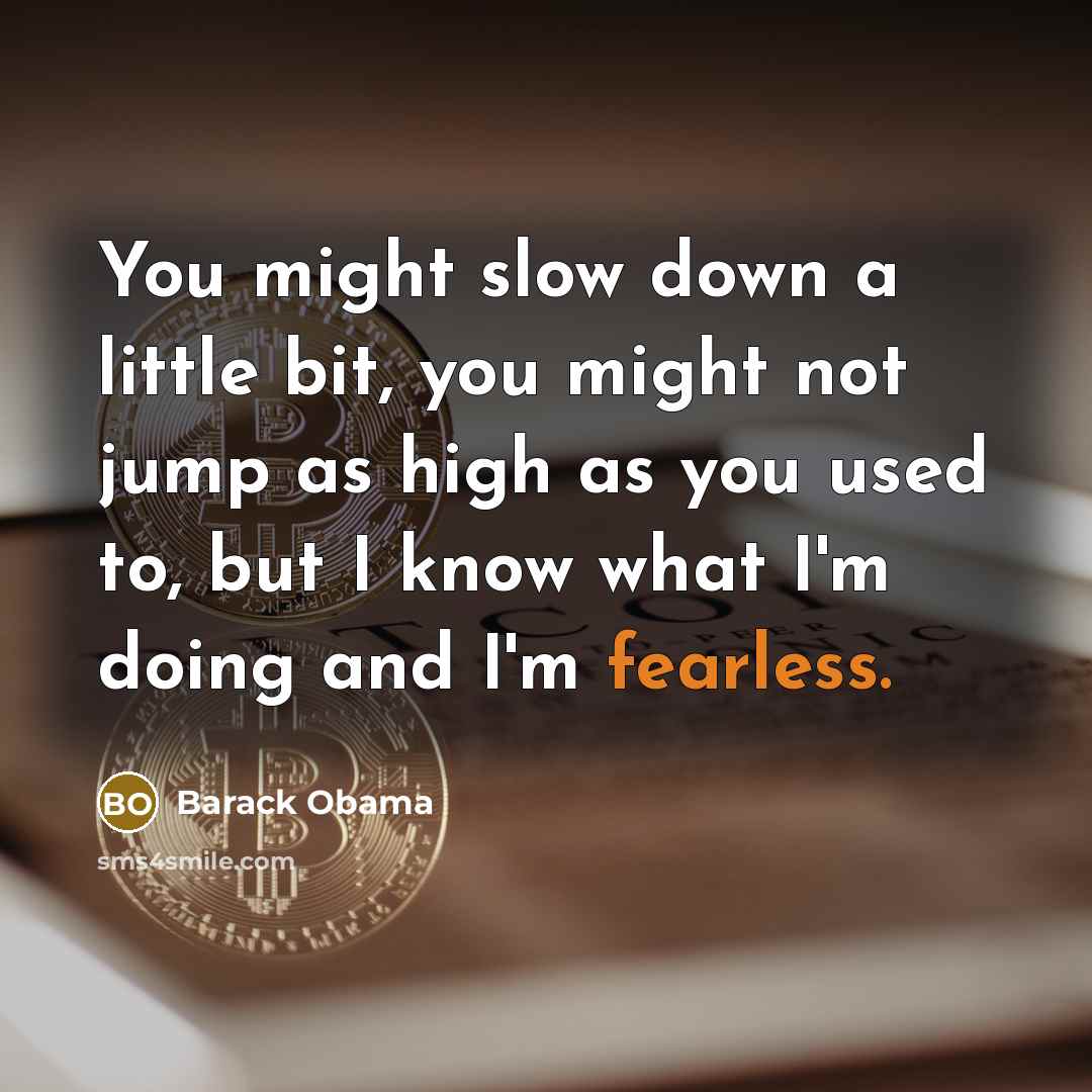 “You might slow down a little bit, you might not jump as high as you used to, but I know what I'm doing and I'm fearless.” quote by Barack Obama