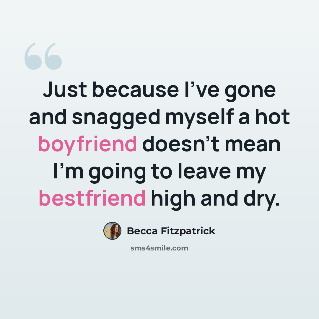 “Just because I've gone and snagged myself a hot boyfriend doesn't mean I'm going to leave my bestfriend high and dry.” quote by Becca Fitzpatrick