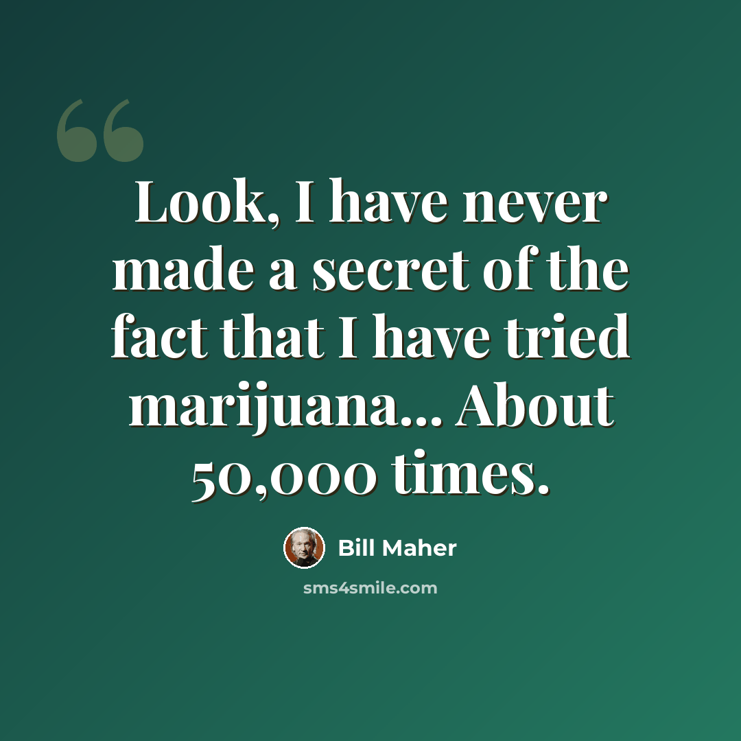 “Look, I have never made a secret of the fact that I have tried marijuana... About 50,000 times.” quote by Bill Maher