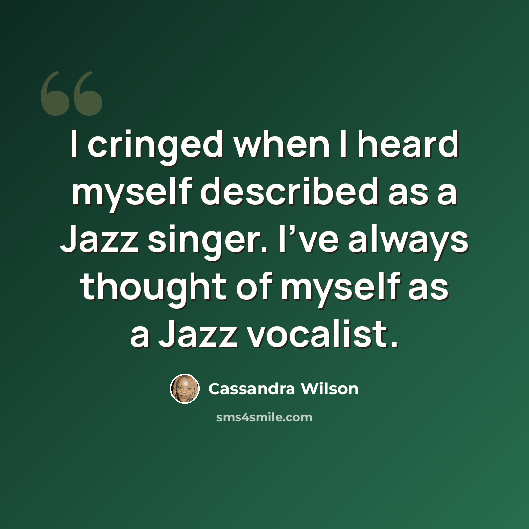 “I cringed when I heard myself described as a Jazz singer. I've always thought of myself as a Jazz vocalist.” quote by Cassandra Wilson