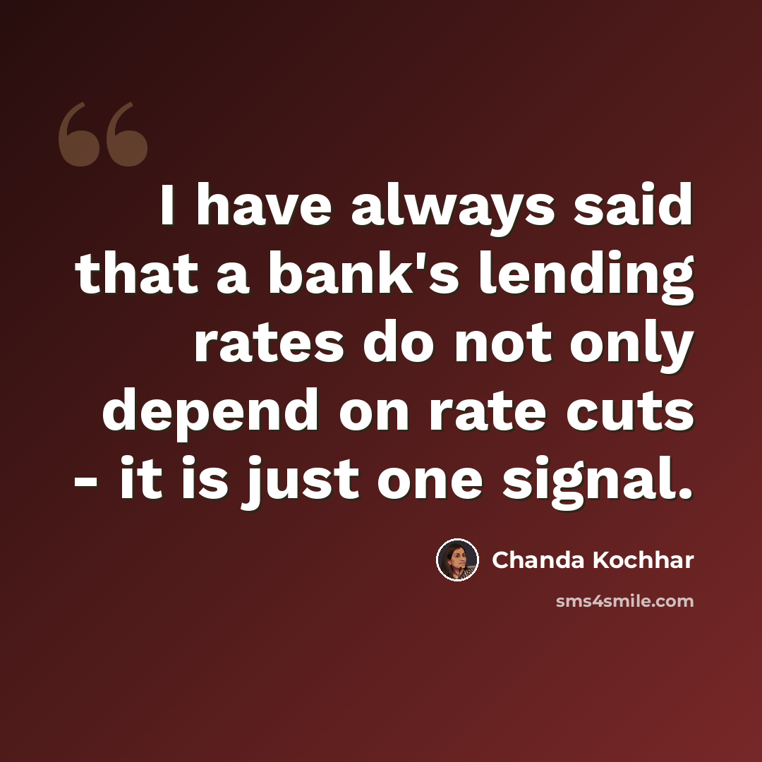 “I have always said that a bank's lending rates do not only depend on rate cuts - it is just one signal.” quote by Chanda Kochhar