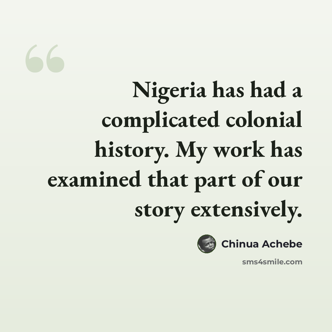 “Nigeria has had a complicated colonial history. My work has examined that part of our story extensively.” quote by Chinua Achebe