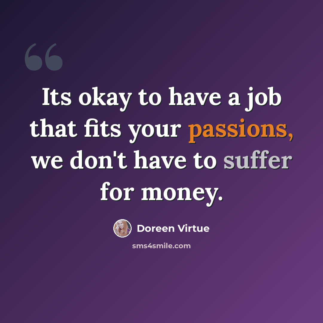 “Its okay to have a job that fits your passions, we don't have to suffer for money.” quote by Doreen Virtue