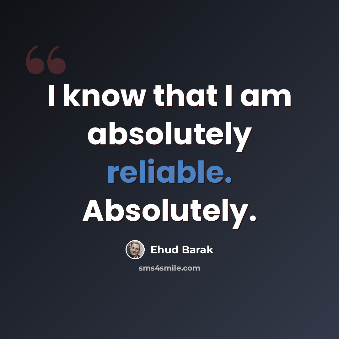 “I know that I am absolutely reliable. Absolutely.” quote by Ehud Barak