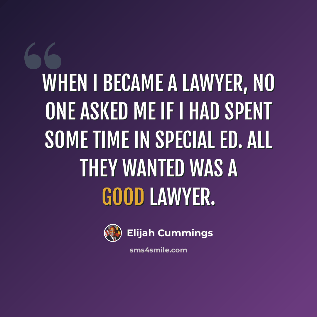 “When I became a lawyer, no one asked me if I had spent some time in special ed. All they wanted was a good lawyer.” quote by Elijah Cummings