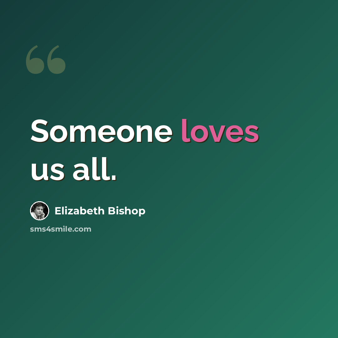 “Someone loves us all.” quote by Elizabeth Bishop