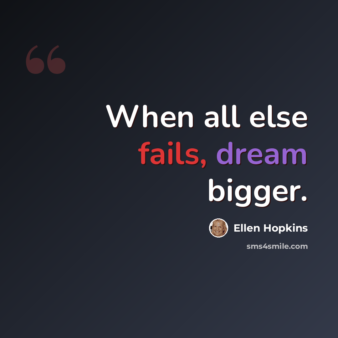 “When all else fails, dream bigger.” quote by Ellen Hopkins