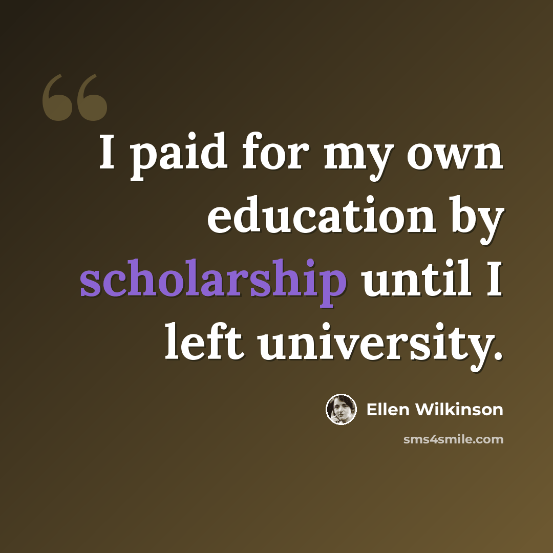 “I paid for my own education by scholarship until I left university.” quote by Ellen Wilkinson