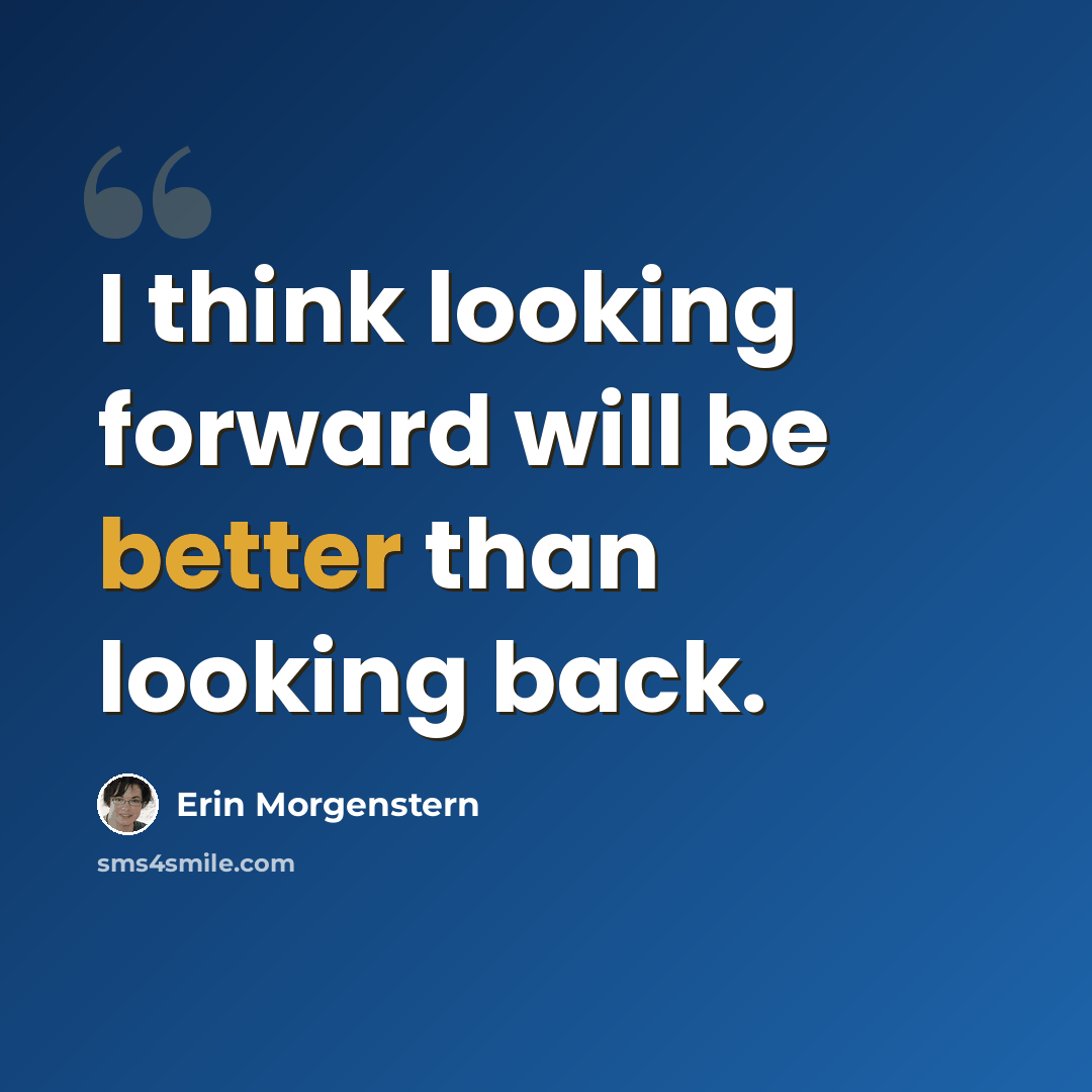 “I think looking forward will be better than looking back.” quote by Erin Morgenstern