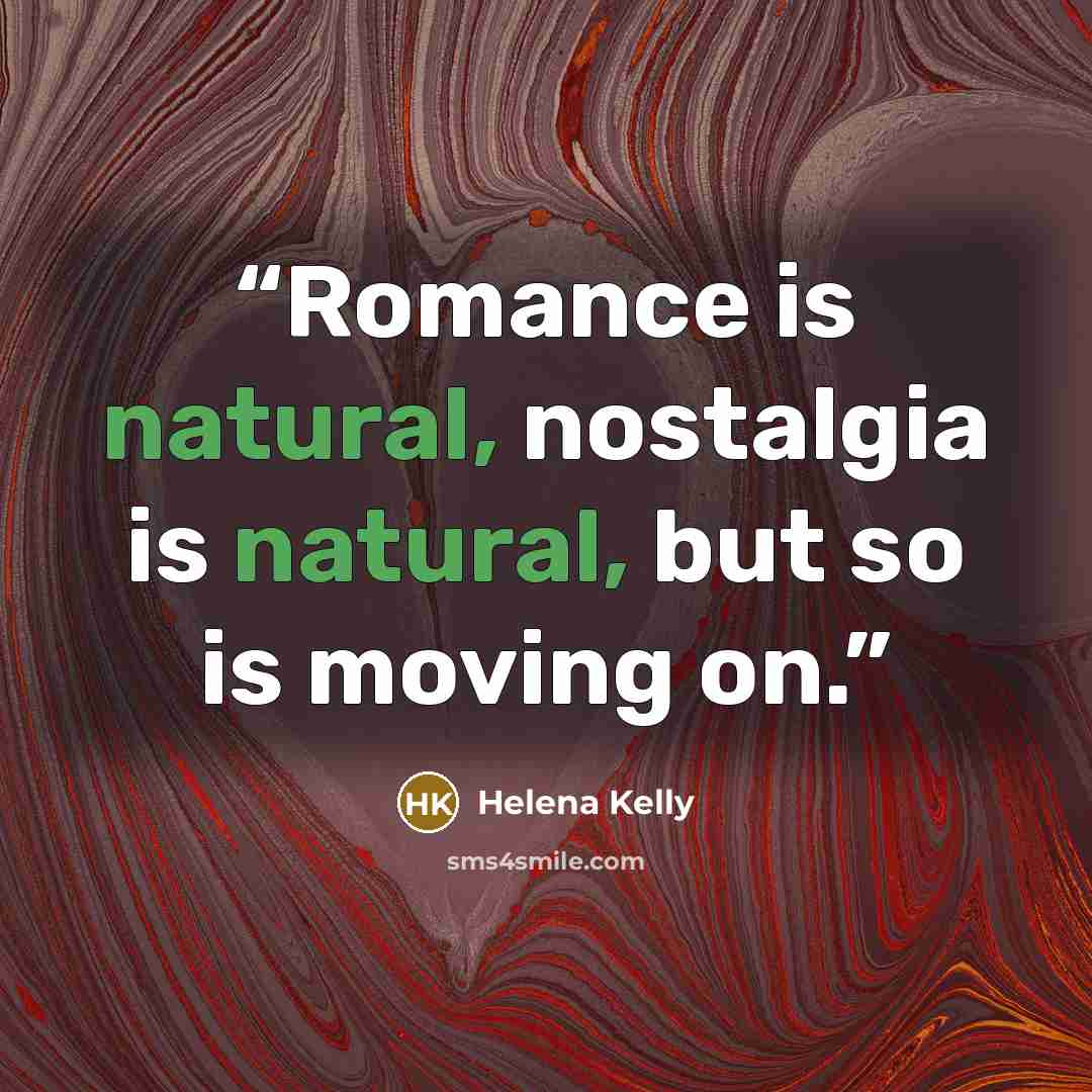 “Romance is natural, nostalgia is natural, but so is moving on.” quote by Helena Kelly