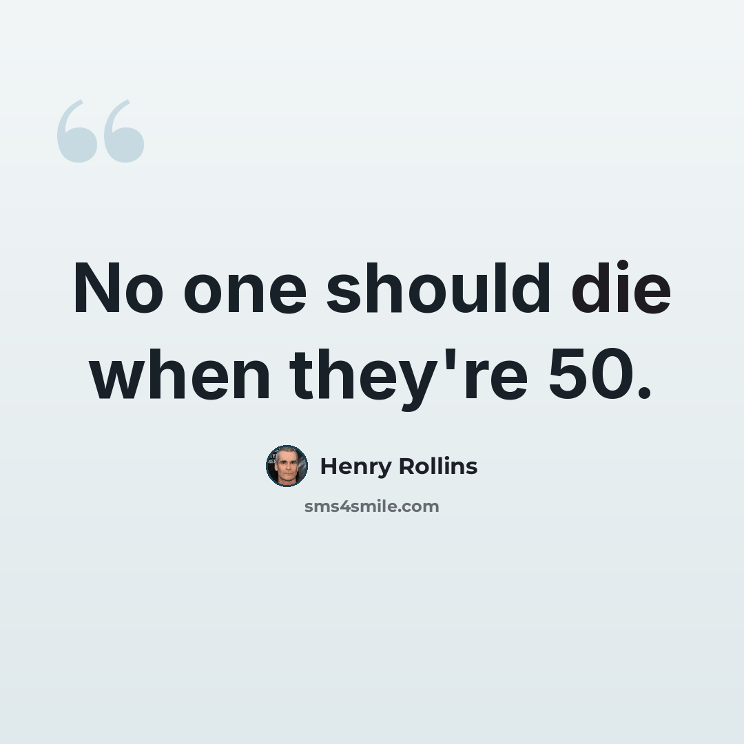 “No one should die when they're 50.” quote by Henry Rollins