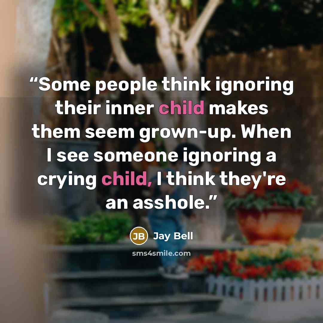 “Some people think ignoring their inner child makes them seem grown-up. When I see someone ignoring a crying child, I think they're an asshole.” quote by Jay Bell