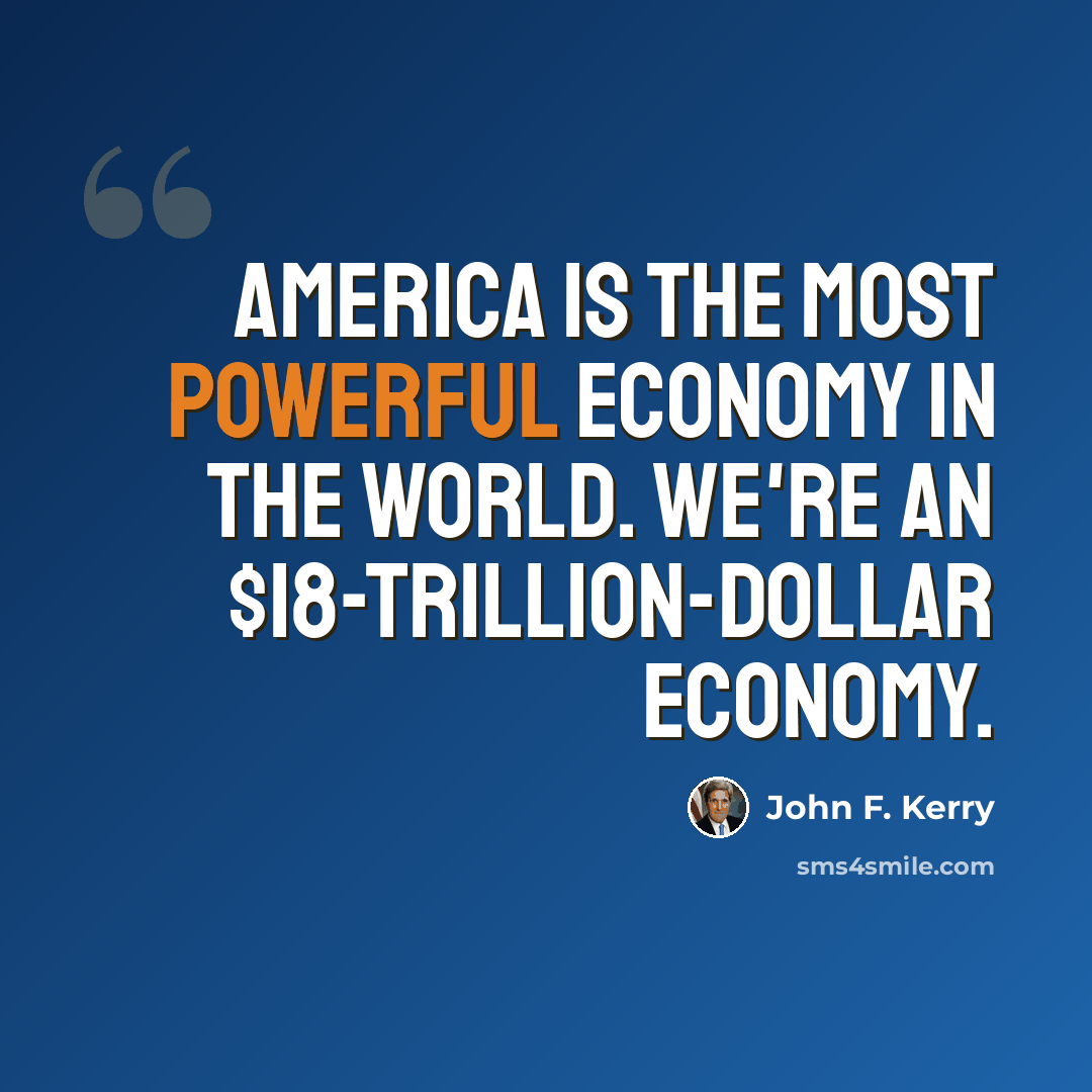 “America is the most powerful economy in the world. We're an $18-trillion-dollar economy.” quote by John F. Kerry