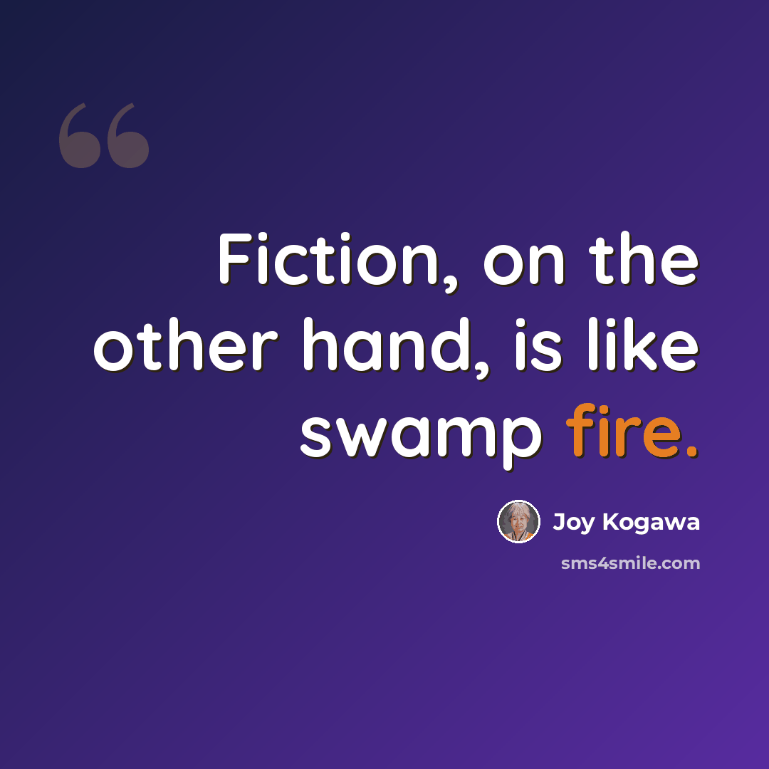 “Fiction, on the other hand, is like swamp fire.” quote by Joy Kogawa