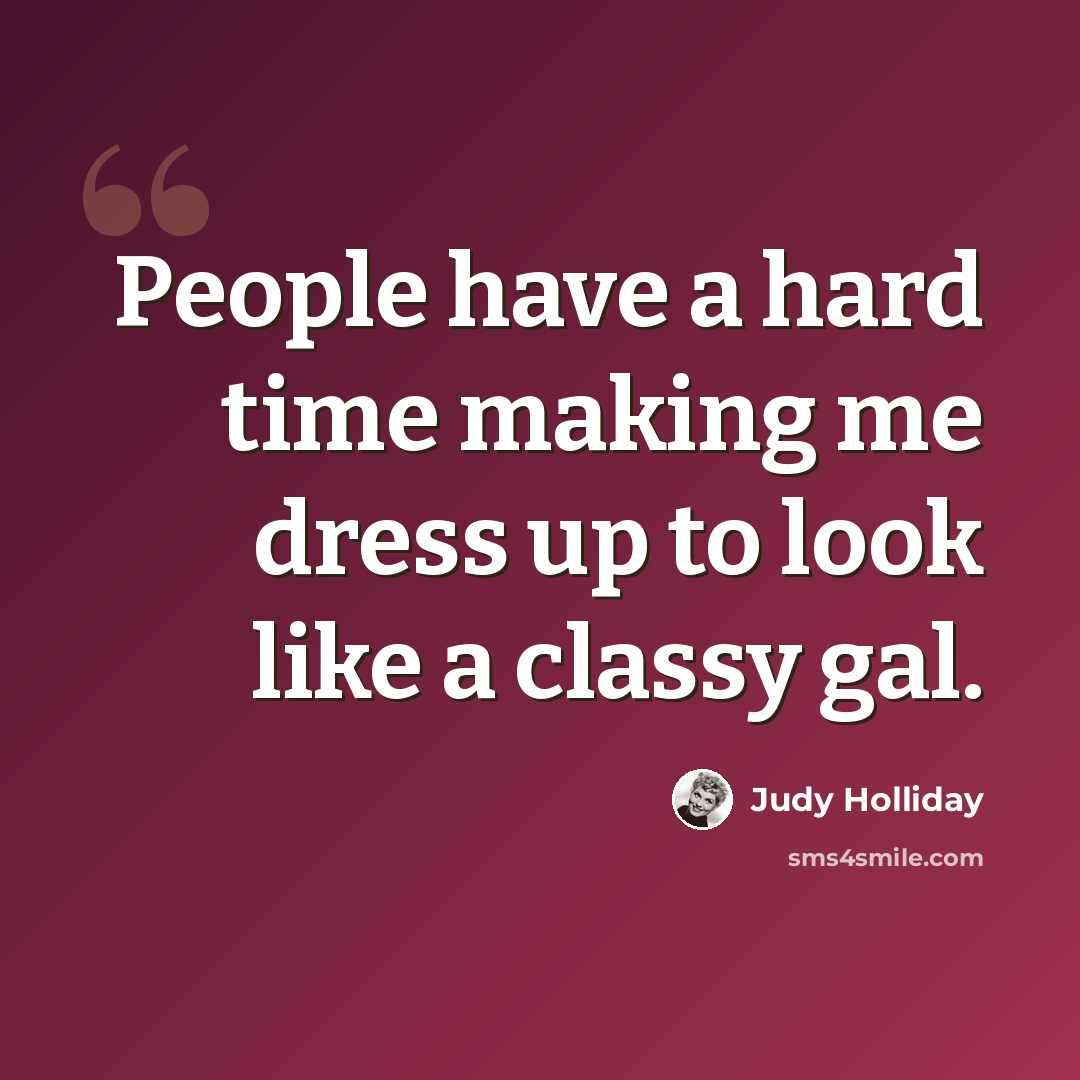 “People have a hard time making me dress up to look like a classy gal.” quote by Judy Holliday