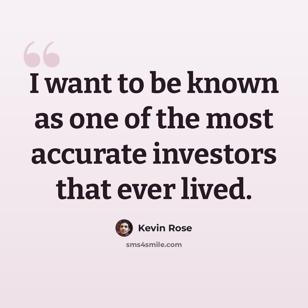 “I want to be known as one of the most accurate investors that ever lived.” quote by Kevin Rose