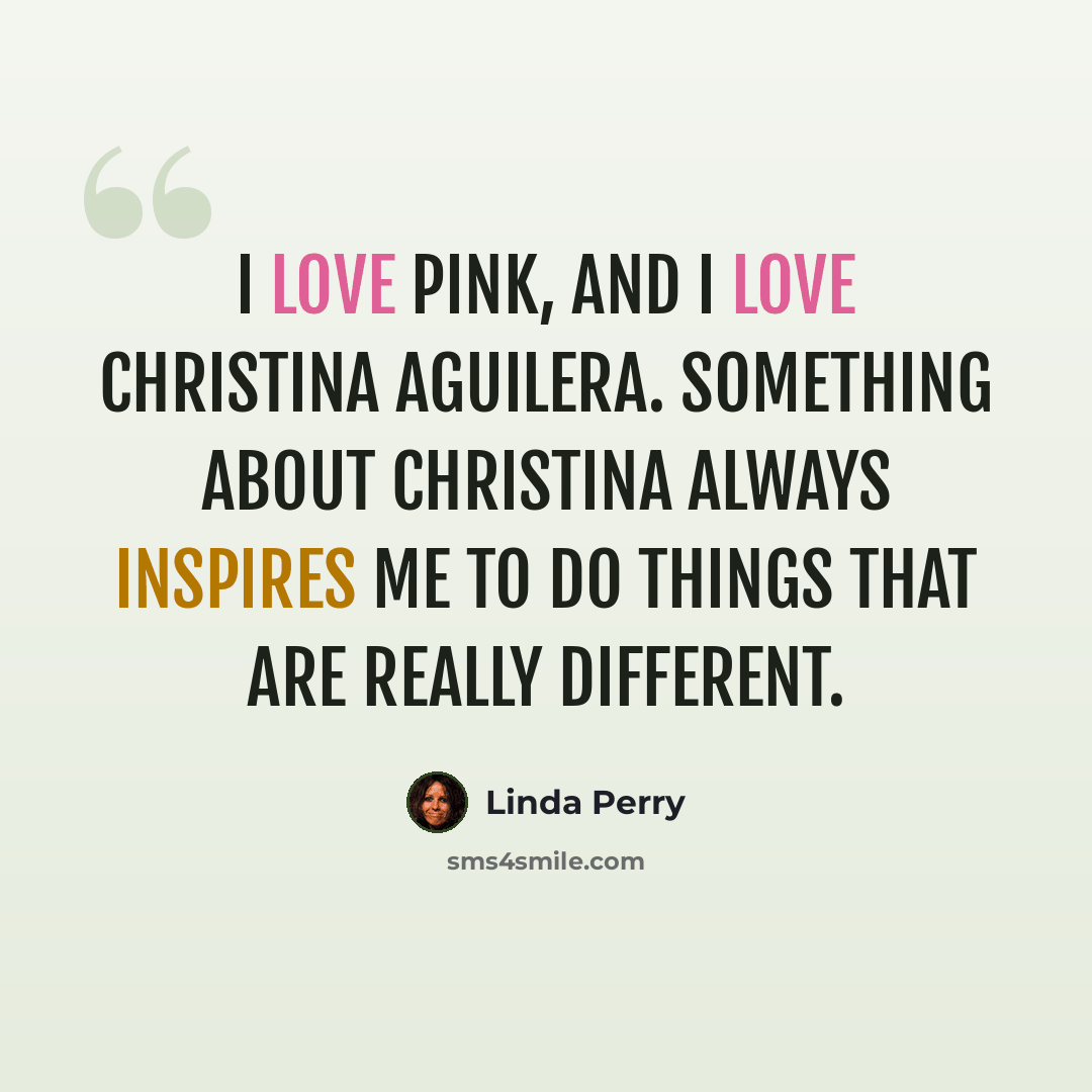 “I love Pink, and I love Christina Aguilera. Something about Christina always inspires me to do things that are really different.” quote by Linda Perry