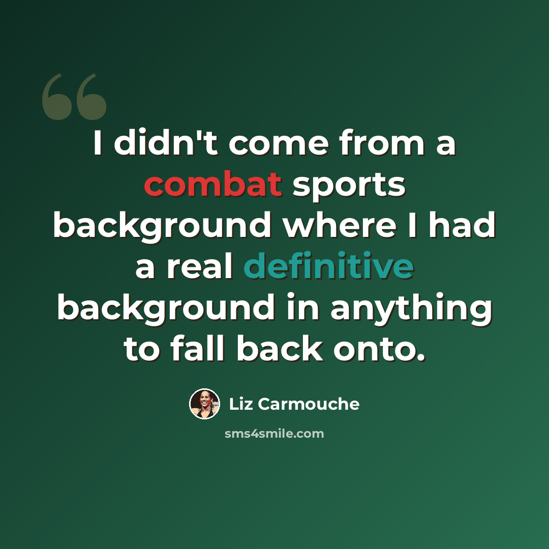 “I didn't come from a combat sports background where I had a real definitive background in anything to fall back onto.” quote by Liz Carmouche