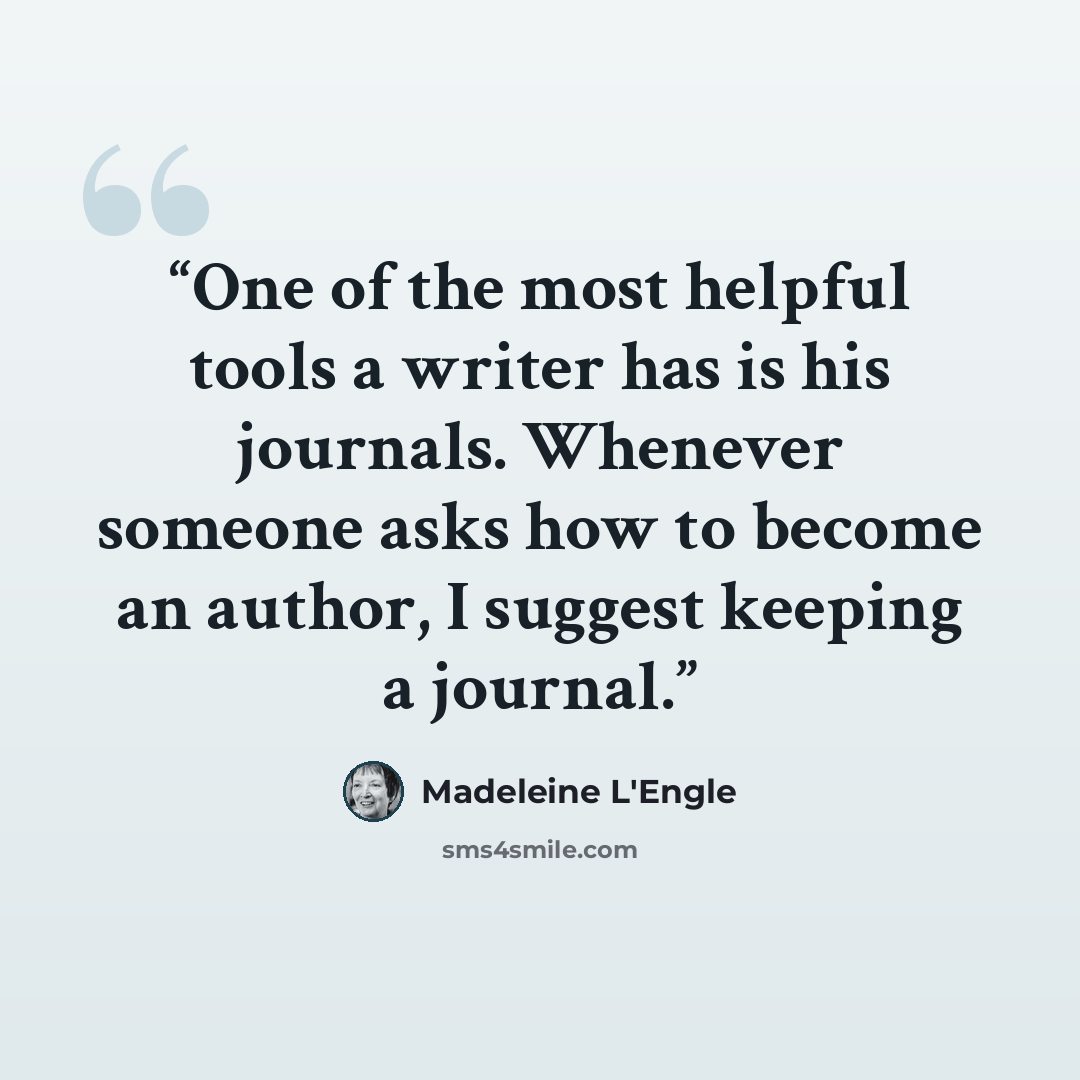 “One of the most helpful tools a writer has is his journals. Whenever someone asks how to become an author, I suggest keeping a journal.” quote by Madeleine L'Engle