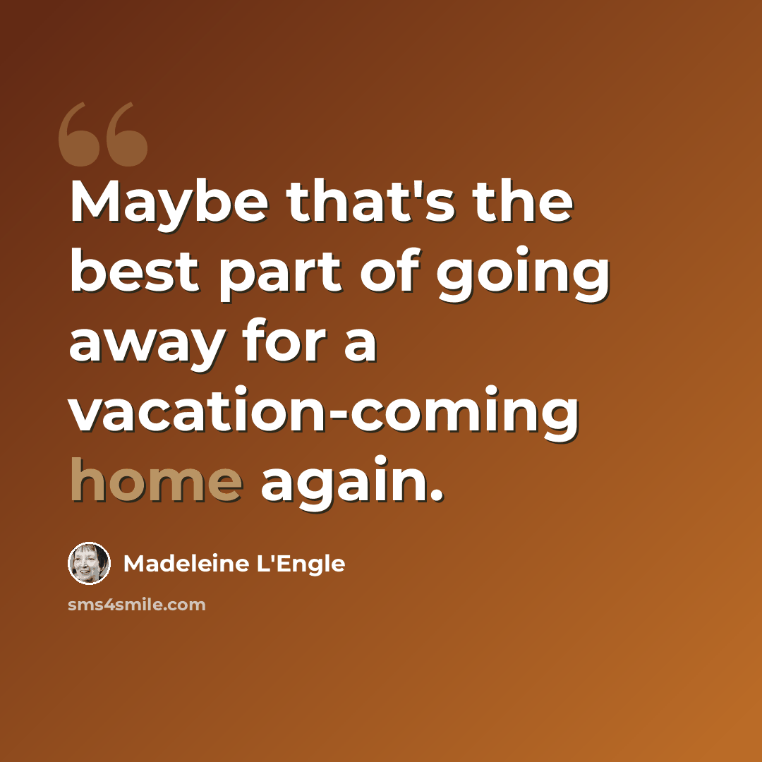 “Maybe that's the best part of going away for a vacation-coming home again.” quote by Madeleine L'Engle