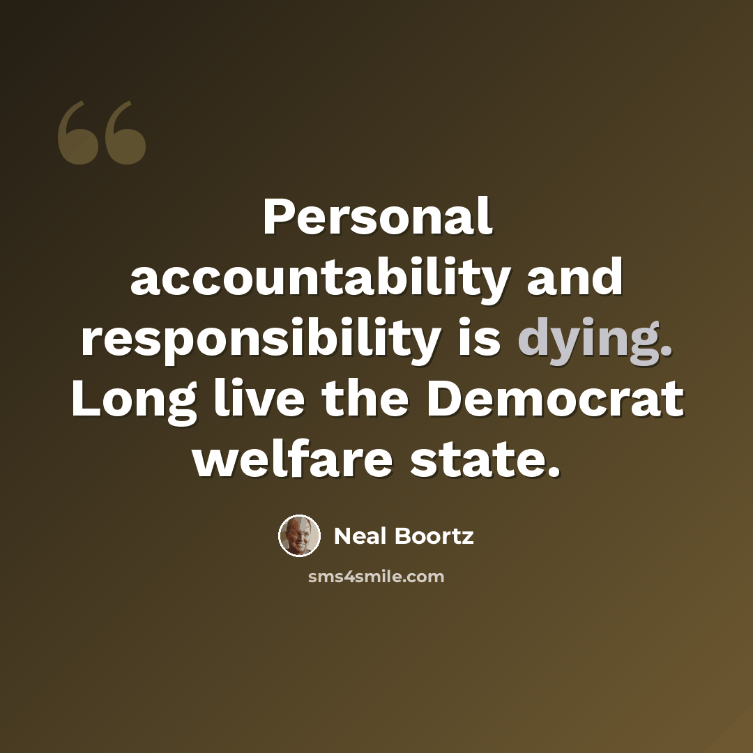 “Personal accountability and responsibility is dying. Long live the Democrat welfare state.” quote by Neal Boortz