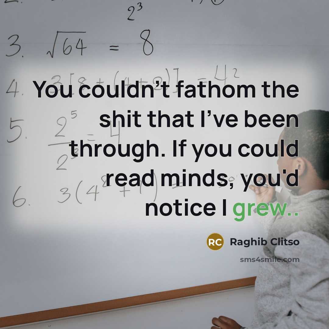 “You couldn't fathom the shit that I've been through. If you could read minds, you'd notice I grew..” quote by Raghib Clitso