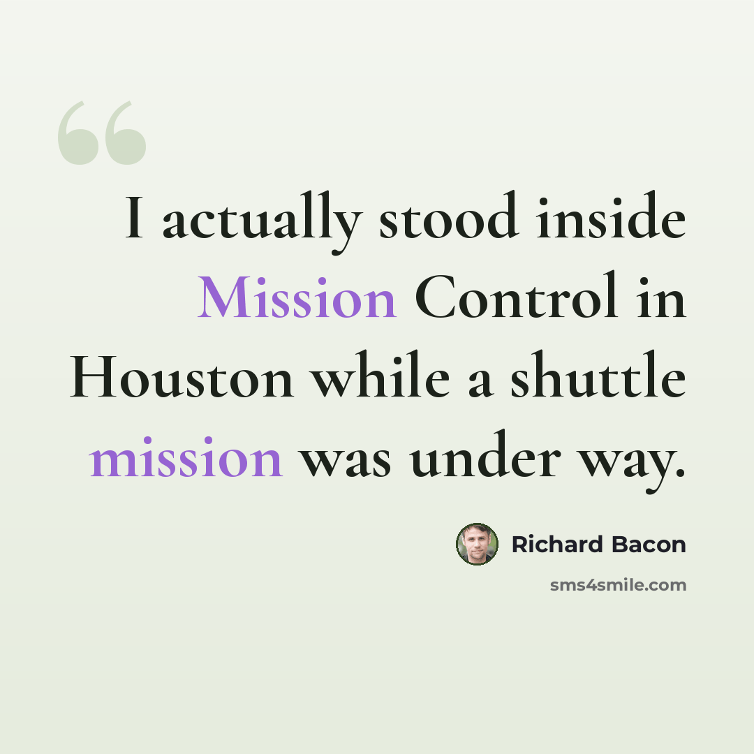 “I actually stood inside Mission Control in Houston while a shuttle mission was under way.” quote by Richard Bacon