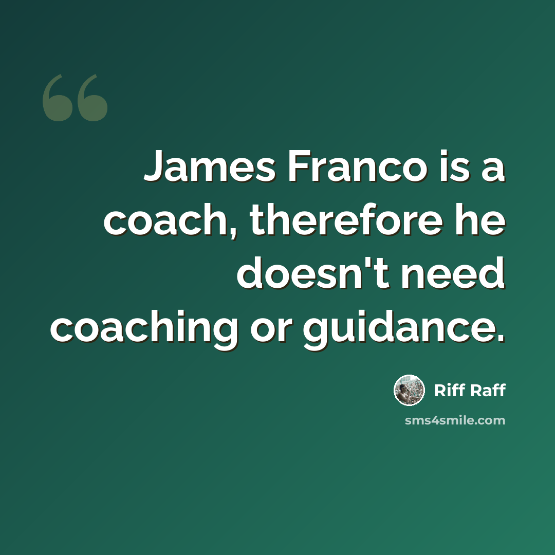 “James Franco is a coach, therefore he doesn't need coaching or guidance.” quote by Riff Raff