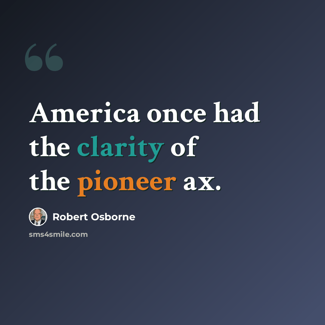 “America once had the clarity of the pioneer ax.” quote by Robert Osborne
