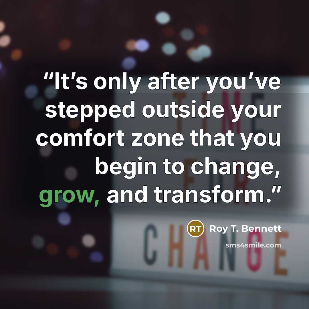 “It’s only after you’ve stepped outside your comfort zone that you begin to change, grow, and transform.” quote by Roy T. Bennett