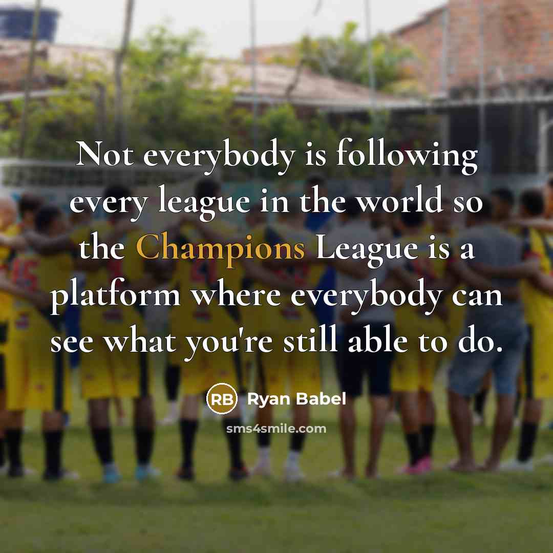 “Not everybody is following every league in the world so the Champions League is a platform where everybody can see what you're still able to do.” quote by Ryan Babel