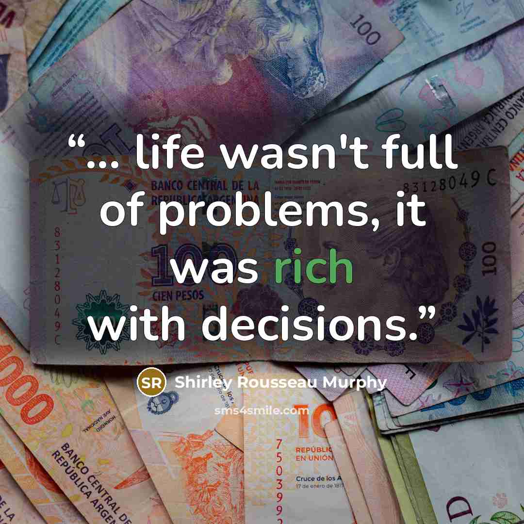 “... life wasn't full of problems, it was rich with decisions.” quote by Shirley Rousseau Murphy