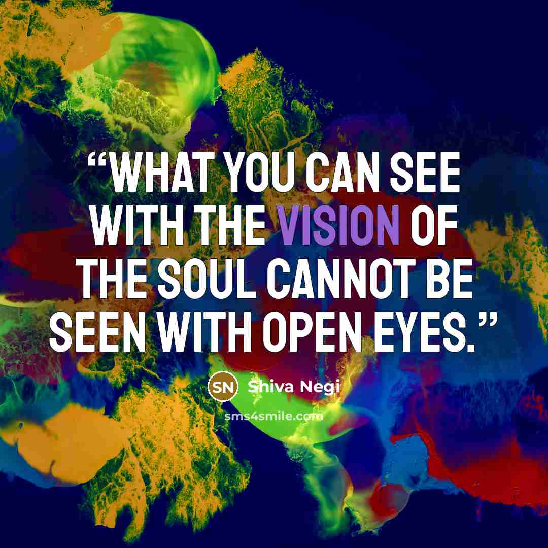 “What you can see with the vision of the soul cannot be seen with open eyes.” quote by Shiva Negi