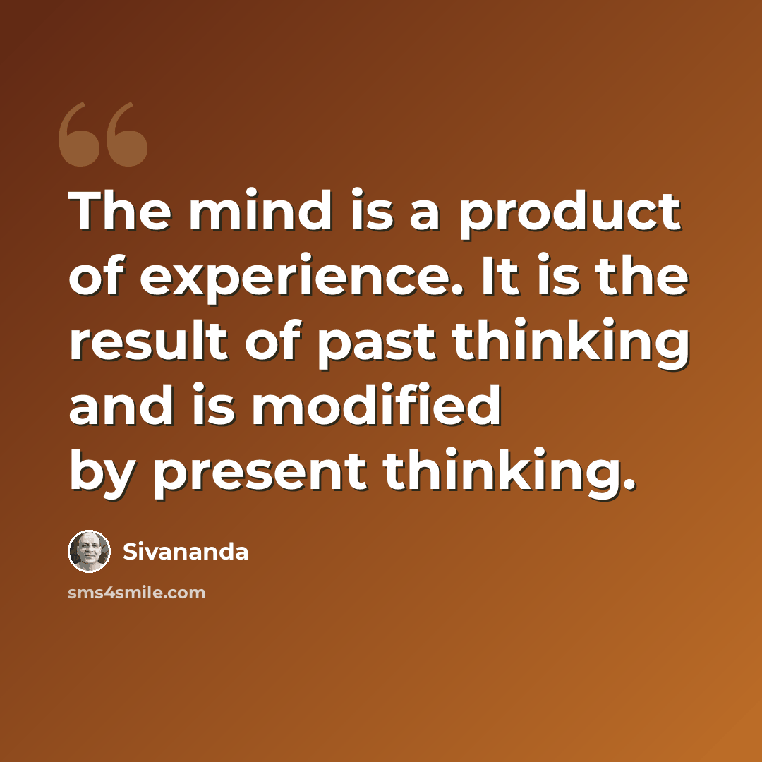 “The mind is a product of experience. It is the result of past thinking and is modified by present thinking.” quote by Sivananda