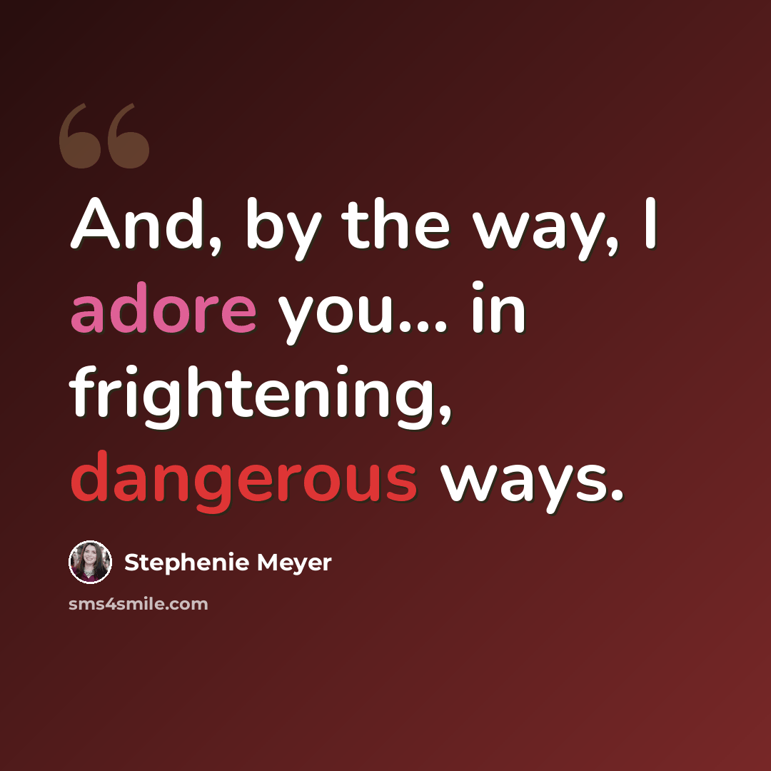 “And, by the way, I adore you… in frightening, dangerous ways.” quote by Stephenie Meyer