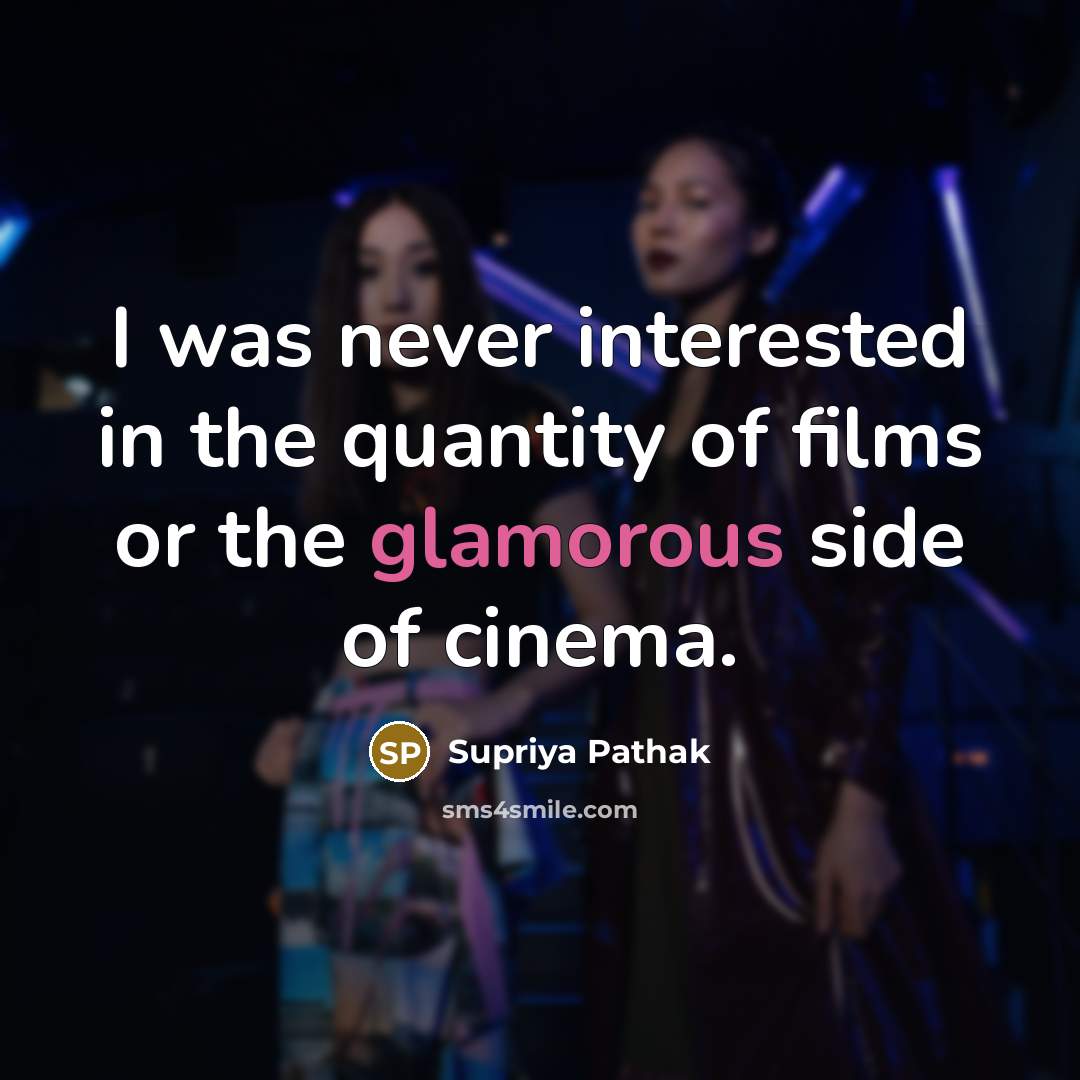 “I was never interested in the quantity of films or the glamorous side of cinema.” quote by Supriya Pathak