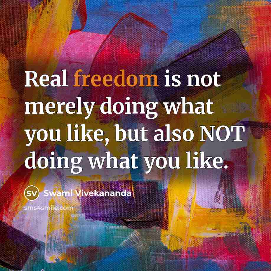 “Real freedom is not merely doing what you like, but also NOT doing what you like.” quote by Swami Vivekananda