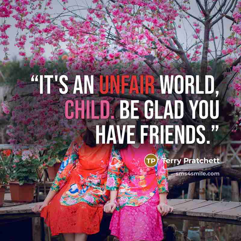 “It's an unfair world, Child. Be glad you have friends.” quote by Terry Pratchett