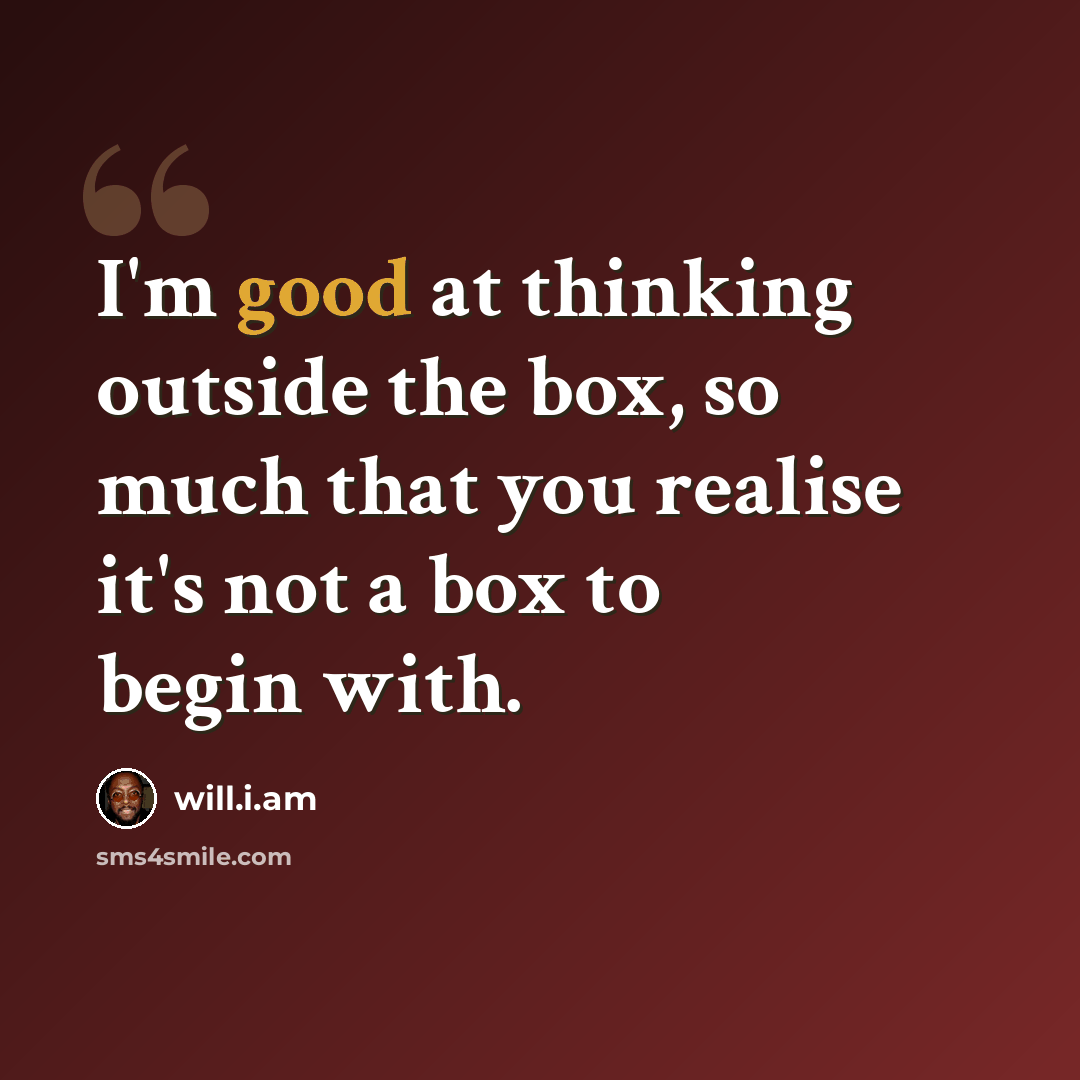 “I'm good at thinking outside the box, so much that you realise it's not a box to begin with.” quote by will.i.am