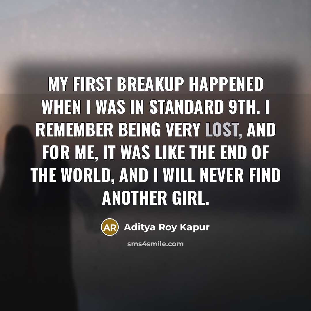 “My first breakup happened when I was in standard 9th. I remember being very lost, and for me, it was like the end of the world, and I will never find another girl.” quote by Aditya Roy Kapur