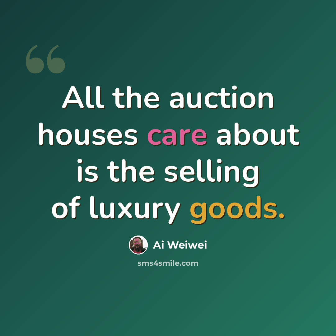 “All the auction houses care about is the selling of luxury goods.” quote by Ai Weiwei