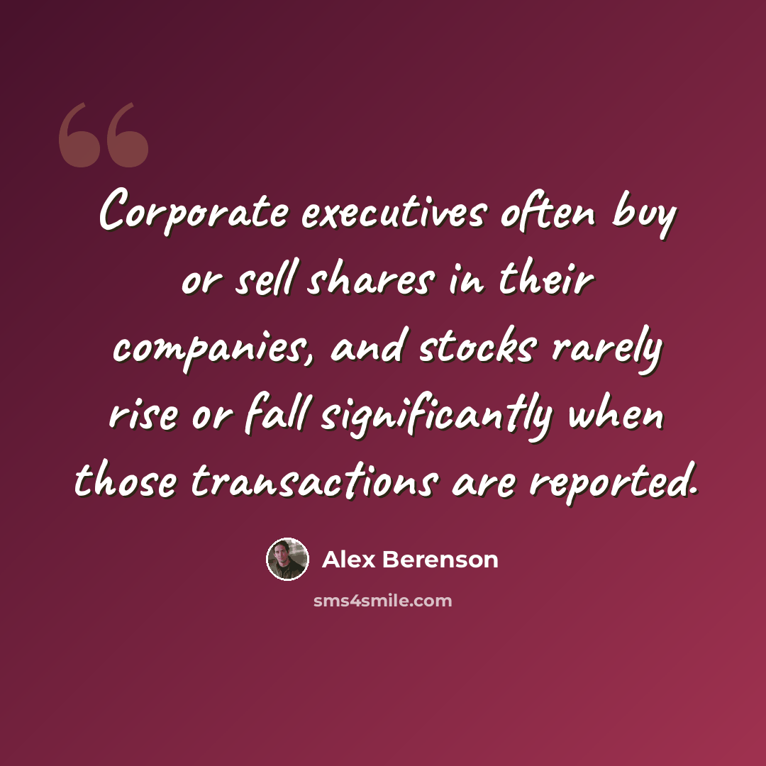 “Corporate executives often buy or sell shares in their companies, and stocks rarely rise or fall significantly when those transactions are reported.” quote by Alex Berenson
