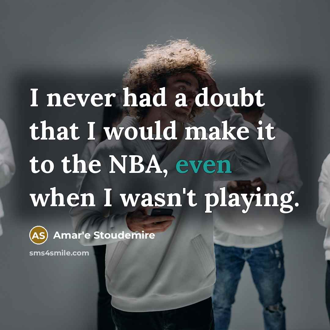 “I never had a doubt that I would make it to the NBA, even when I wasn't playing.” quote by Amar'e Stoudemire
