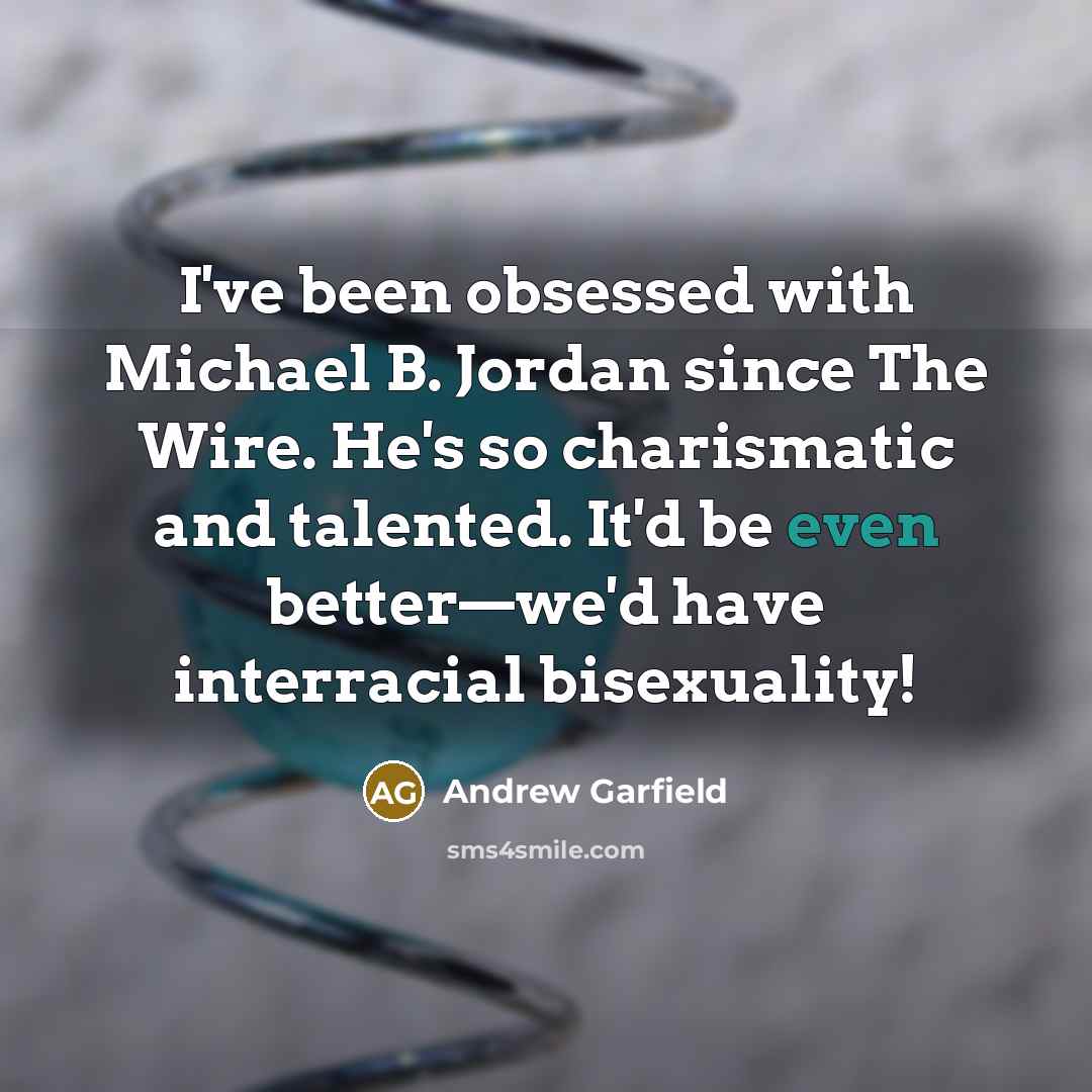 “I've been obsessed with Michael B. Jordan since The Wire. He's so charismatic and talented. It'd be even better—we'd have interracial bisexuality!” quote by Andrew Garfield