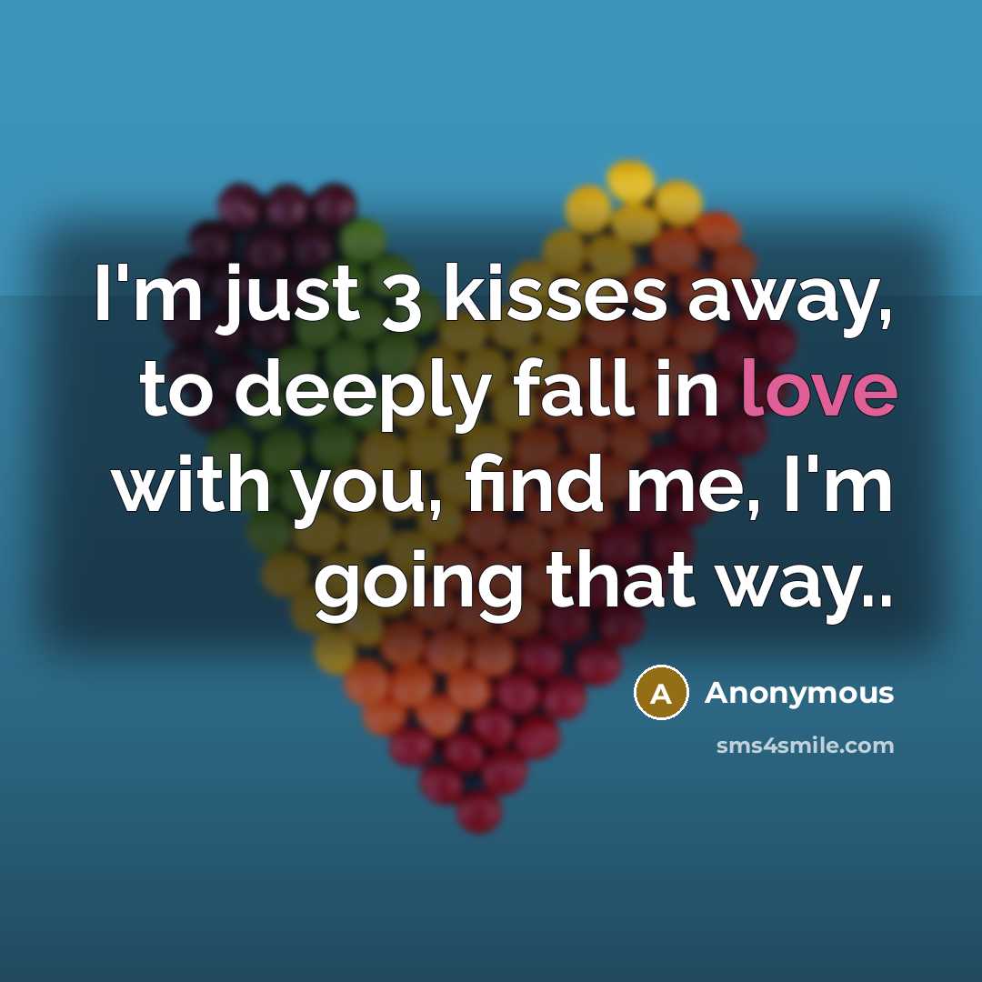 “I'm just 3 kisses away, to deeply fall in love with you, find me, I'm going that way..” quote by Anonymous