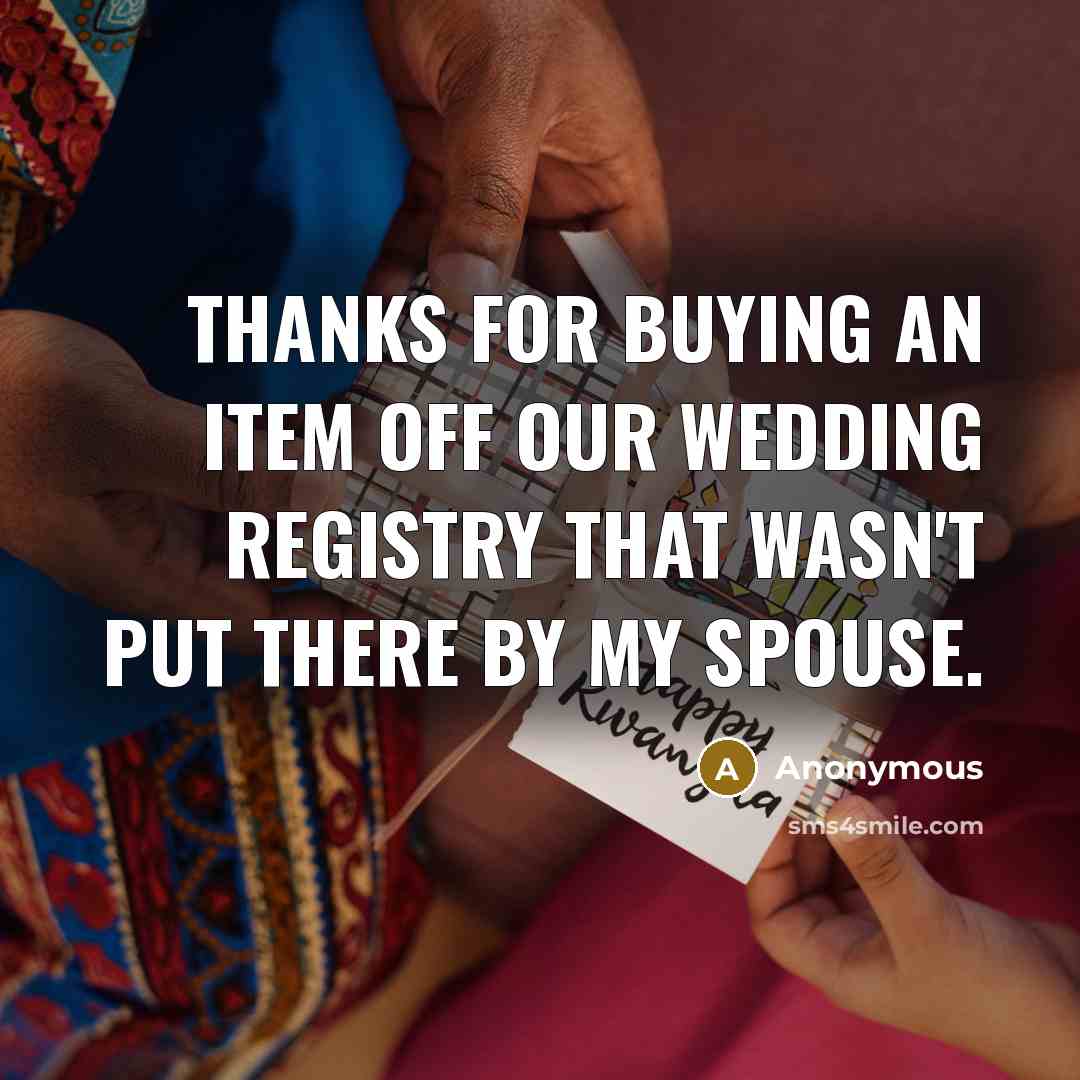 “Thanks for buying an item off our wedding registry that wasn't put there by my spouse.” quote by Anonymous
