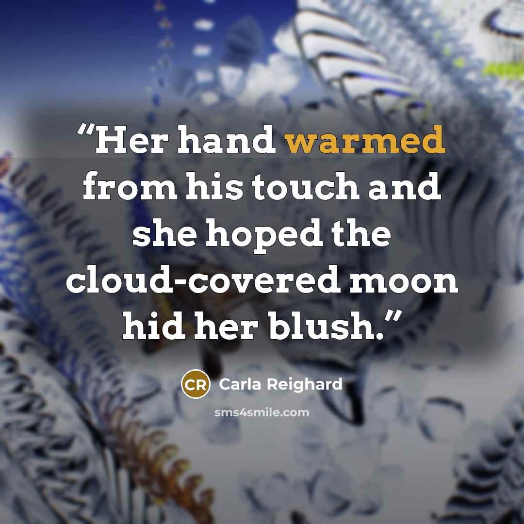 “Her hand warmed from his touch and she hoped the cloud-covered moon hid her blush.” quote by Carla Reighard